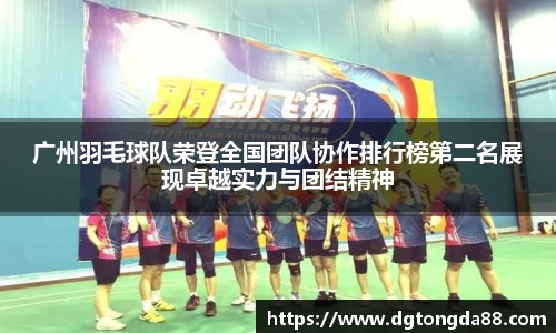 广州羽毛球队荣登全国团队协作排行榜第二名展现卓越实力与团结精神